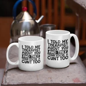 Told My Therapist About You He Says Your a Cunt Too