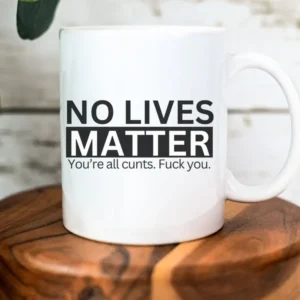 No Lives Matter Your All Cunts Fuck You!